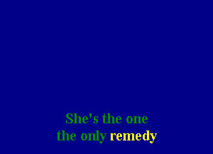 She's the one
the only remedy