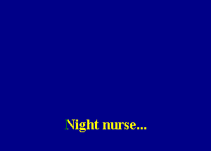 Night nurse...