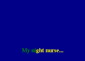 My night nurse...