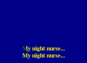 My night nurse...
My night nurse...