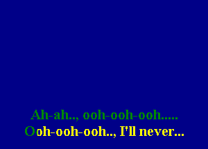 Ah-ah.., ooh-ooh-ooh .....
0011-0011-0011.., I'll never...