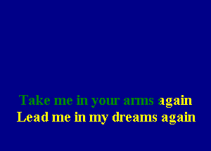 Take me in your arms again
Lead me in my dreams again