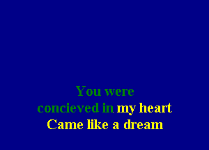 You were
concieved in my heart
Came like a dream