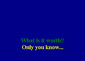 What is it worth?
Only you know...