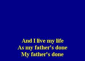 And I live my life
As my father's done
My father's done
