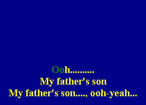 Ooh ..........
My father's son
My father's son...., ooh-yeah...