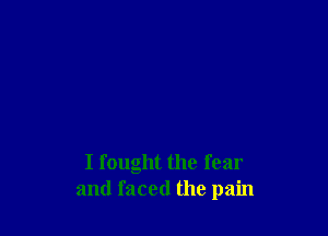 I fought the fear
and faced the pain