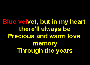 Blue velvet, but in my heart
there'll always be

Precious and warm love
memory
Through the years