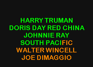 HARRY TRUMAN
DORIS DAY RED CHINA
JOHNNIE RAY
SOUTH PACIFIC
WALTER WINCELL
JOE DIMAGGIO