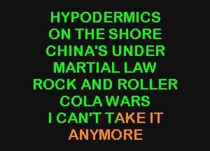 HYPODERMICS
ON THE SHORE
CHINA'S UNDER
MARTIAL LAW
ROCK AND ROLLER
COLA WARS

I CAN'T TAKE IT
ANYMORE l