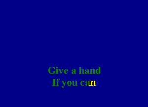 Give a hand
If you can
