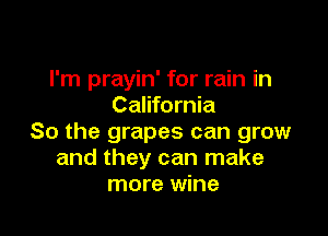 I'm prayin' for rain in
California

So the grapes can grow
and they can make
more wine