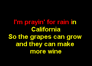 I'm prayin' for rain in
California

So the grapes can grow
and they can make
more wine