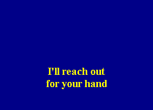 I'll reach out
for your hand