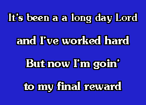 It's been a a long day Lord
and I've worked hard
But now I'm goin'

to my final reward