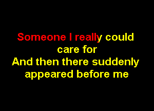 Someone I really could
care for

And then there suddenly
appeared before me