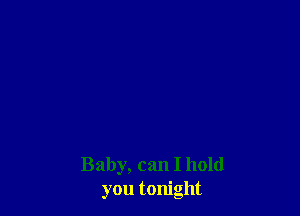 Baby, can I hold
you tonight