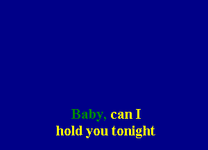 Baby, can I
hold you tonight