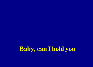 Baby, can I hold you
