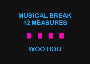 MUSICAL BREAK
1 2 MEASURES

WOO HOO