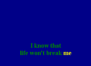 I know that
life won't break me