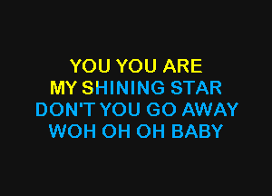 YOU YOU ARE
MY SHINING STAR

DON'T YOU GO AWAY
WOH OH OH BABY