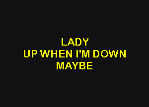 LADY

UP WHEN I'M DOWN
MAYBE