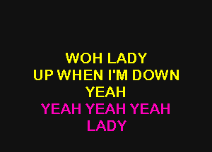 WOH LADY
UP WHEN I'M DOWN

YEAH