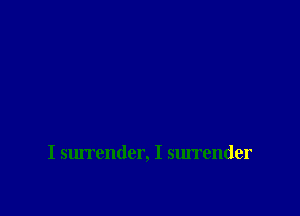 I surrender, I surrender