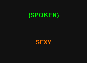 (SPOKEN)

SEXY