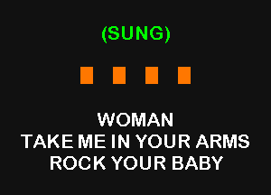 (SUNG)
DUDE

WOMAN
TAKE ME IN YOUR ARMS
ROCK YOUR BABY
