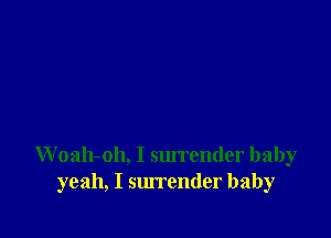 Woah-oh, I surrender baby
yeah, I surrender baby