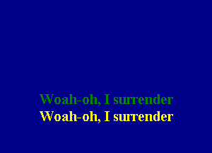 Woah-oh, I surrender
W oah-oh, I surrender
