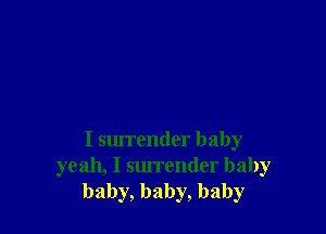 I sm'render baby
yeah, I sm'render baby
baby, baby, baby