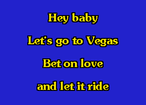 Hey baby

Let's go to Vegas

Bet on love

and let it ride