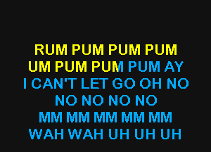 RUM PUM PUM PUM
UM PUM PUM PUM AY
I CAN'T LET G0 OH N0
N0 N0 N0 N0
MM MM MM MM MM
WAH WAH UH UH UH