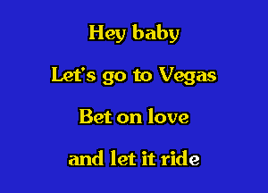 Hey baby

Let's go to Vegas

Bet on love

and let it ride