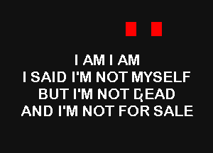 IAMIAM

I SAID I'M NOT MYSELF
BUT I'M NOT QEAD
AND I'M NOT FOR SALE