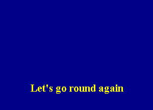 Let's go round again