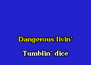Dangerous livin'

Tumblin' dice