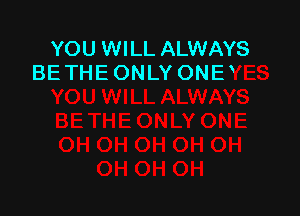 YOU WILL ALWAYS
BE THE ONL