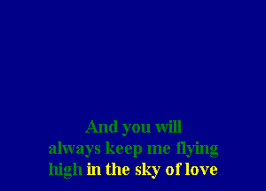 And you will
always keep me flying
high in the sky of love