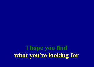 I hope you find
what you're looking for