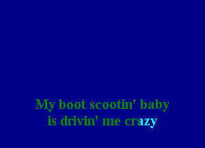 My boot scootin' baby
is drivin' me crazy