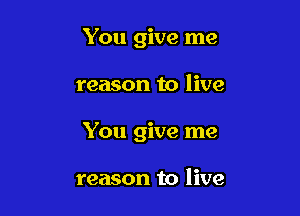 You give me

reason to live

You give me

reason to live