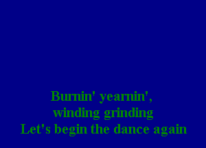 Bumin' yeamin',
Winding grinding
Let's begin the dance again