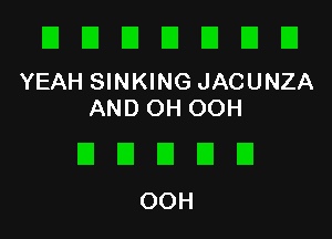 DUUUEIEIEI

YEAH SINKING JACUNZA
AND OH OOH

DDDUU
OOH