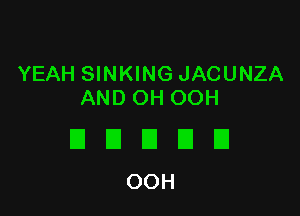 YEAH SINKING JACUNZA
AND OH OOH

DDDUU
OOH