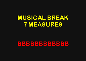 MUSICAL BREAK
7 MEASURES