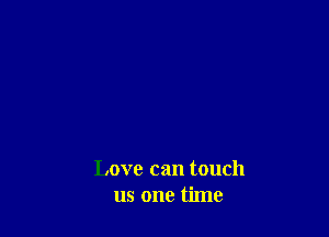 Love can touch
us one time